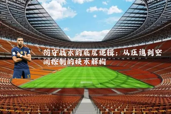 防守战术的底层逻辑:从压迫到空间控制的技术解构