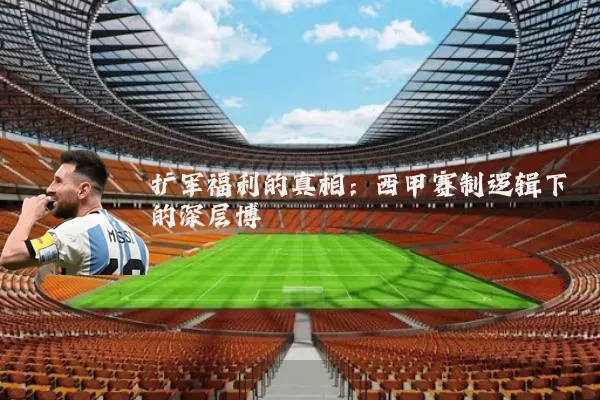 扩军福利的真相：西甲赛制逻辑下的深层博弈