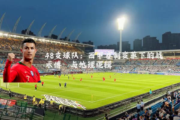 48支球队：西甲赛制变革下的战术博弈与地理逻辑