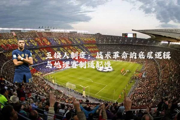 五换人制度:战术革命的底层逻辑与地理赛制适配性