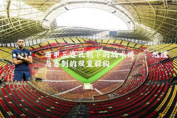 西甲三赛区制下的战术博弈:地理与赛制的双重解构