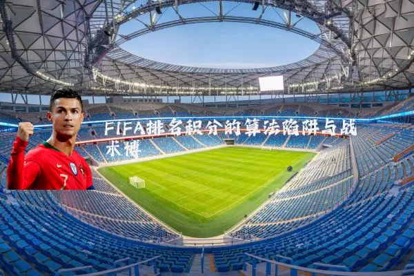 FIFA排名积分的算法陷阱与战术博弈