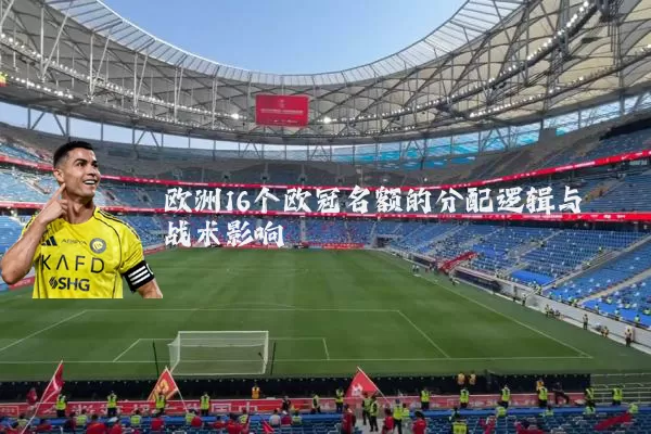 欧洲16个欧冠名额的分配逻辑与战术影响