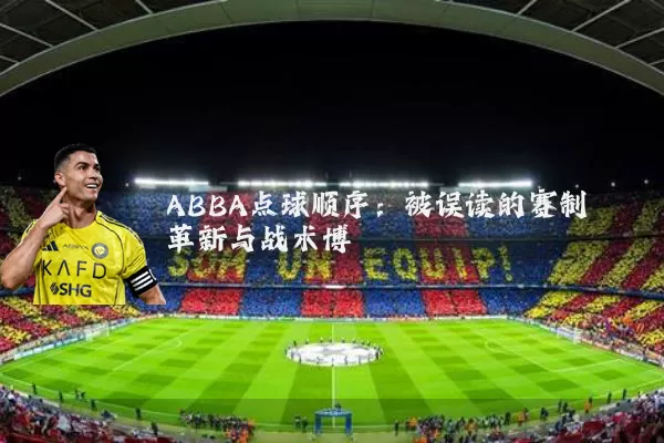 ABBA点球顺序：被误读的赛制革新与战术博弈
