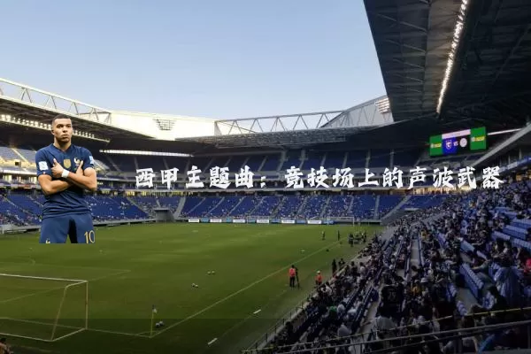 西甲主题曲：竞技场上的声波武器