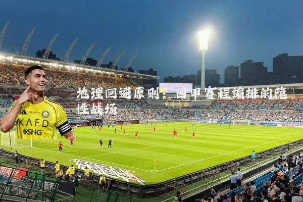 地理回避原则:西甲赛程编排的隐性战场