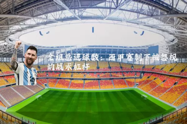 全组总进球数:西甲赛制下被忽视的战术杠杆