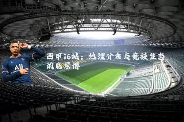西甲16城:地理分布与竞技生态的底层博弈