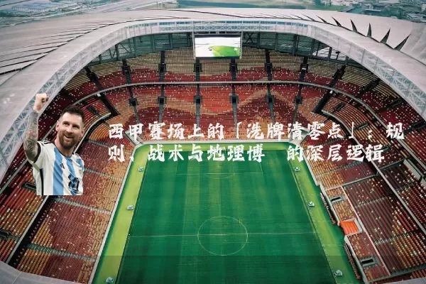 西甲赛场上的「洗牌清零点」:规则、战术与地理博弈的深层逻辑