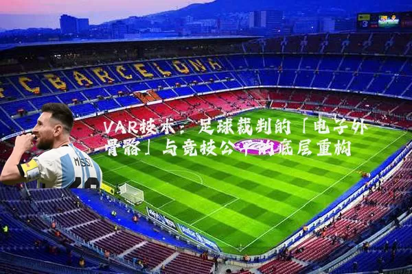 VAR技术:足球裁判的「电子外骨骼」与竞技公平的底层重构