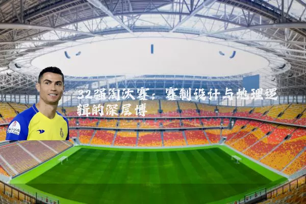 32强淘汰赛：赛制设计与地理逻辑的深层博弈