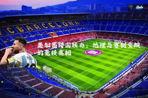 美加墨跨国联办:地理与赛制交织的竞技真相