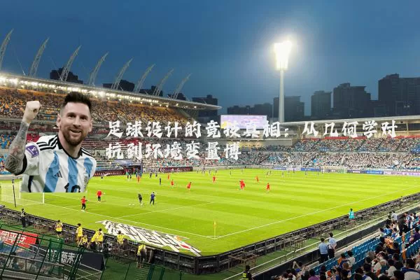 足球设计的竞技真相:从几何学对抗到环境变量博弈