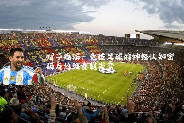 帽子戏法:竞技足球的神经认知密码与地理赛制嵌套