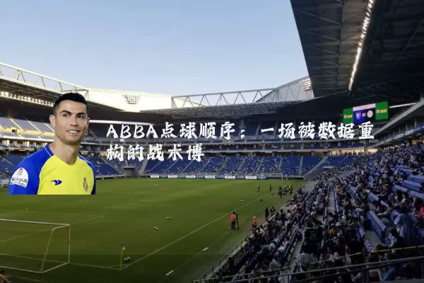 ABBA点球顺序:一场被数据重构的战术博弈