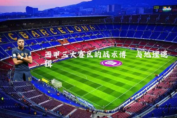 西甲三大赛区的战术博弈与地理逻辑