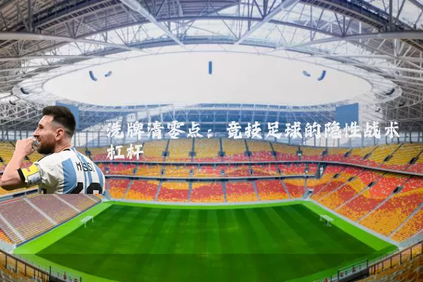 洗牌清零点:竞技足球的隐性战术杠杆